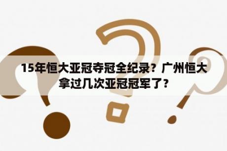 15年恒大亚冠夺冠全纪录？广州恒大拿过几次亚冠冠军了？