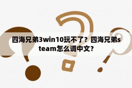 四海兄弟3win10玩不了？四海兄弟steam怎么调中文？