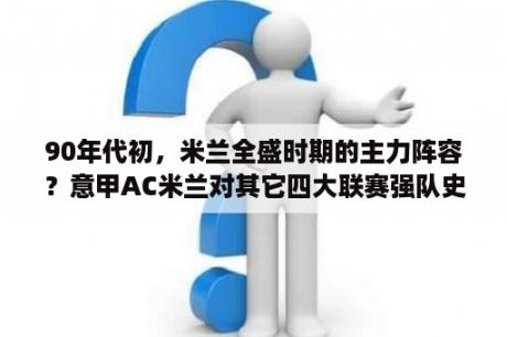 90年代初，米兰全盛时期的主力阵容？意甲AC米兰对其它四大联赛强队史上战绩？