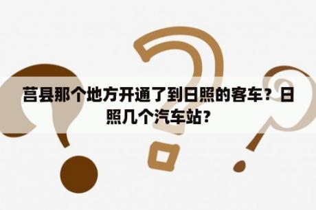 莒县那个地方开通了到日照的客车？日照几个汽车站？