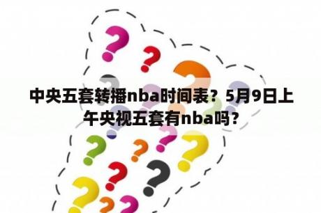 中央五套转播nba时间表？5月9日上午央视五套有nba吗？