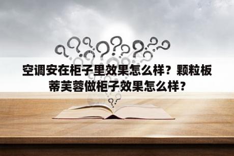 空调安在柜子里效果怎么样？颗粒板蒂芙蓉做柜子效果怎么样？