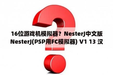 16位游戏机模拟器？NesterJ中文版NesterJ(PSP用FC模拟器) V1 13 汉化版 下载