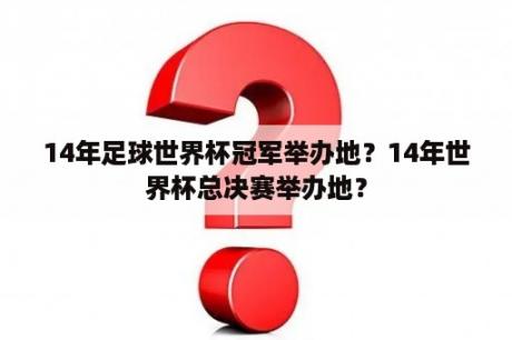 14年足球世界杯冠军举办地？14年世界杯总决赛举办地？