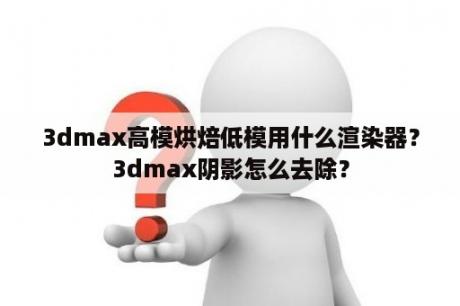 3dmax高模烘焙低模用什么渲染器？3dmax阴影怎么去除？