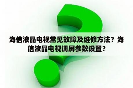 海信液晶电视常见故障及维修方法？海信液晶电视调屏参数设置？