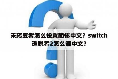 未转变者怎么设置简体中文？switch逃脱者2怎么调中文？