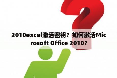 2010excel激活密钥？如何激活Microsoft Office 2010？