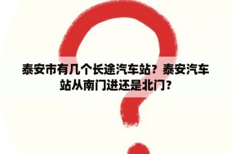 泰安市有几个长途汽车站？泰安汽车站从南门进还是北门？