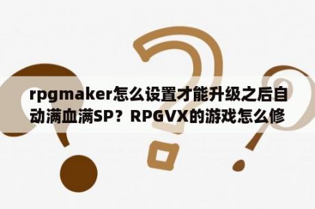 rpgmaker怎么设置才能升级之后自动满血满SP？RPGVX的游戏怎么修改？