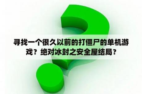 寻找一个很久以前的打僵尸的单机游戏？绝对冰封之安全屋结局？