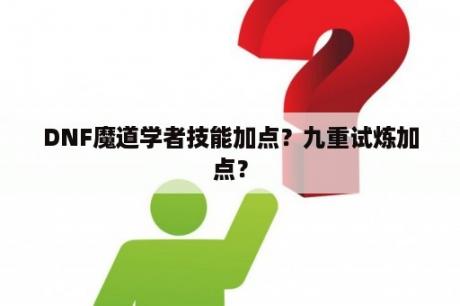 DNF魔道学者技能加点？九重试炼加点？