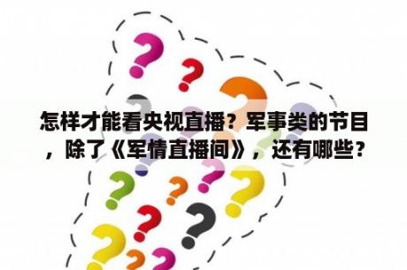 怎样才能看央视直播？军事类的节目，除了《军情直播间》，还有哪些？