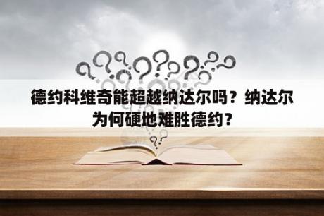 德约科维奇能超越纳达尔吗？纳达尔为何硬地难胜德约？