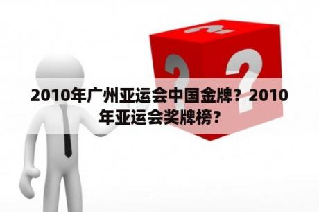 2010年广州亚运会中国金牌？2010年亚运会奖牌榜？