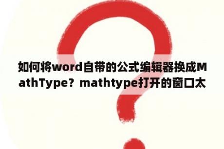 如何将word自带的公式编辑器换成MathType？mathtype打开的窗口太多？