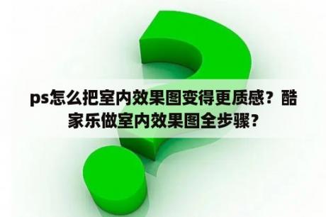 ps怎么把室内效果图变得更质感？酷家乐做室内效果图全步骤？