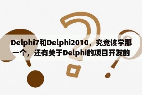 Delphi7和Delphi2010，究竟该学那一个，还有关于Delphi的项目开发的书籍推荐一哈哦？2010office高级应用二级考什么？