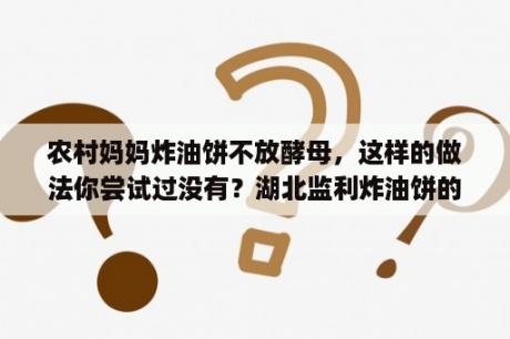 农村妈妈炸油饼不放酵母，这样的做法你尝试过没有？湖北监利炸油饼的做法和配方？