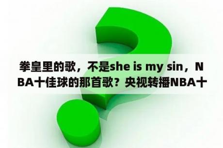 拳皇里的歌，不是she is my sin，NBA十佳球的那首歌？央视转播NBA十佳进球的音乐是什么？