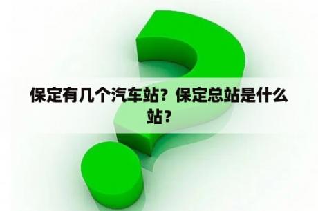 保定有几个汽车站？保定总站是什么站？