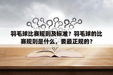 羽毛球比赛规则及标准？羽毛球的比赛规则是什么，要最正规的？