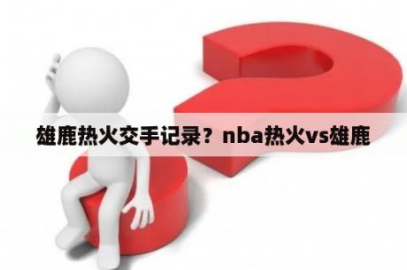 雄鹿热火交手记录？nba热火vs雄鹿