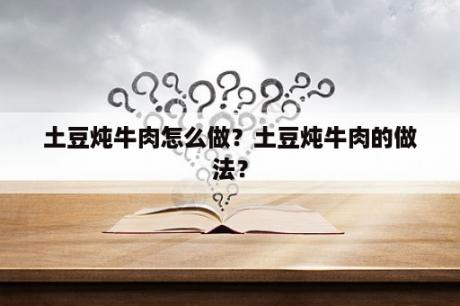 土豆炖牛肉怎么做？土豆炖牛肉的做法？