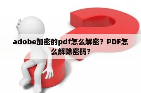 adobe加密的pdf怎么解密？PDF怎么解除密码？