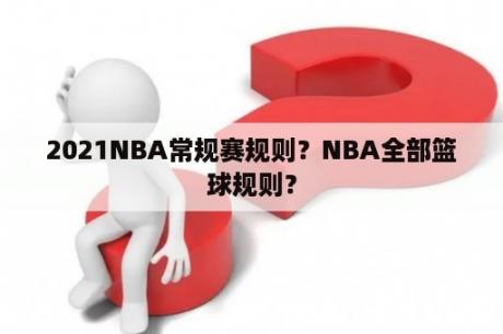 2021NBA常规赛规则？NBA全部篮球规则？