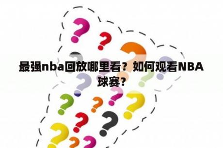 最强nba回放哪里看？如何观看NBA球赛？