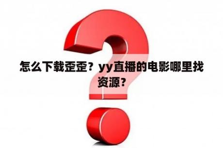 怎么下载歪歪？yy直播的电影哪里找资源？