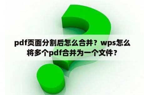 pdf页面分割后怎么合并？wps怎么将多个pdf合并为一个文件？