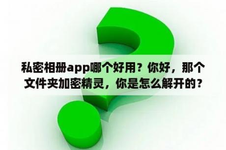 私密相册app哪个好用？你好，那个文件夹加密精灵，你是怎么解开的？