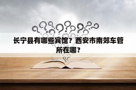 长宁县有哪些宾馆？西安市南郊车管所在哪？