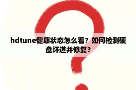 hdtune健康状态怎么看？如何检测硬盘坏道并修复？