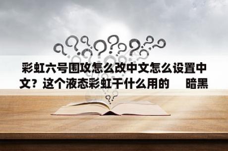 彩虹六号围攻怎么改中文怎么设置中文？这个液态彩虹干什么用的     暗黑破坏神3    3DMGAME论