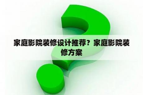 家庭影院装修设计推荐？家庭影院装修方案