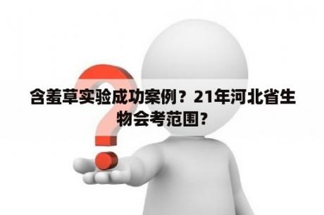 含羞草实验成功案例？21年河北省生物会考范围？