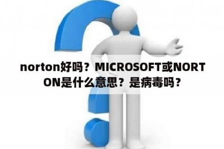 norton好吗？MICROSOFT或NORTON是什么意思？是病毒吗？