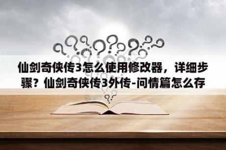 仙剑奇侠传3怎么使用修改器，详细步骤？仙剑奇侠传3外传-问情篇怎么存档？