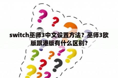 switch巫师3中文设置方法？巫师3欧版跟港版有什么区别？