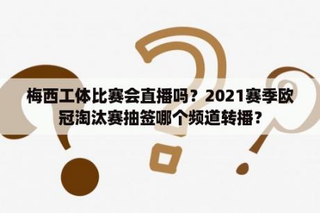 梅西工体比赛会直播吗？2021赛季欧冠淘汰赛抽签哪个频道转播？