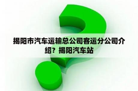 揭阳市汽车运输总公司客运分公司介绍？揭阳汽车站