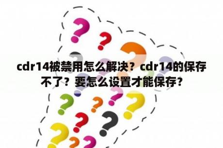 cdr14被禁用怎么解决？cdr14的保存不了？要怎么设置才能保存？