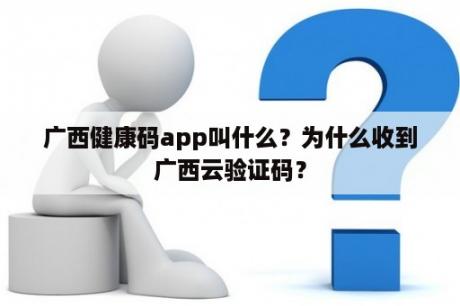 广西健康码app叫什么？为什么收到广西云验证码？