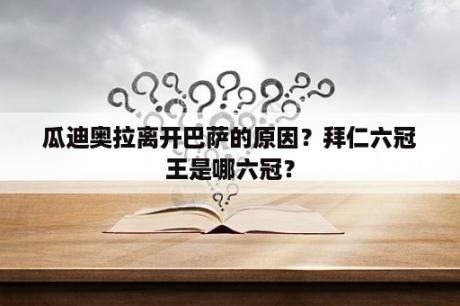 瓜迪奥拉离开巴萨的原因？拜仁六冠王是哪六冠？