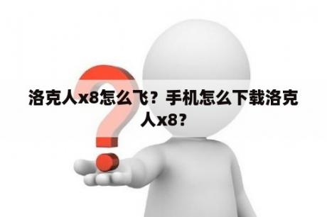 洛克人x8怎么飞？手机怎么下载洛克人x8？