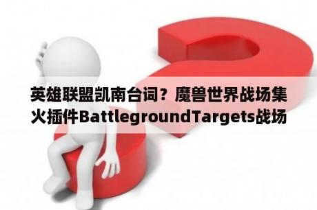 英雄联盟凯南台词？魔兽世界战场集火插件BattlegroundTargets战场目标助手 V