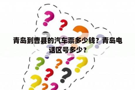 青岛到曹县的汽车票多少钱？青岛电话区号多少？